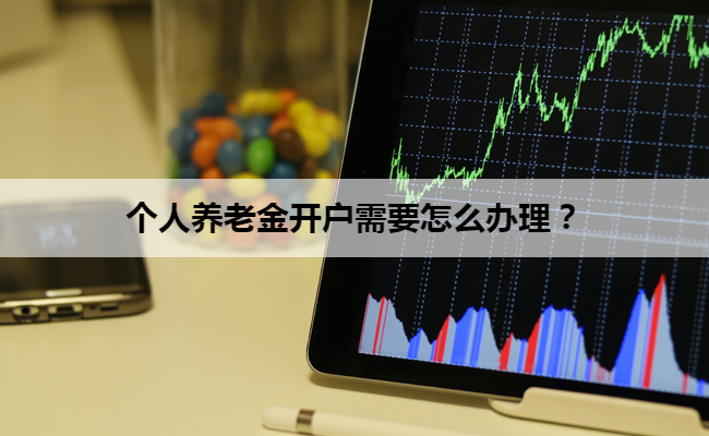 个人养老金开户需要怎么办理？