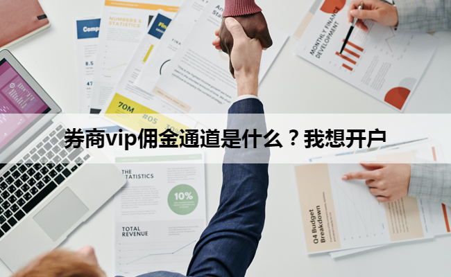 券商vip佣金通道是什么?我想开户