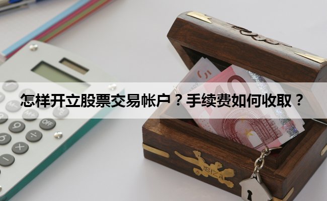 怎样开立股票交易帐户?手续费如何收取?