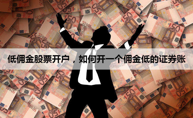 低佣金股票开户,如何开一个佣金低的证券账