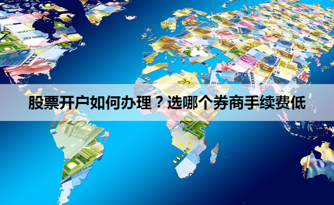 股票开户如何办理?选哪个券商手续费低