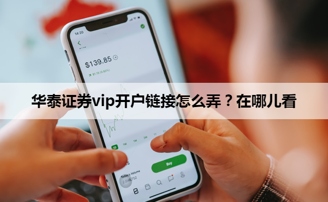 华泰证券vip开户链接怎么弄？在哪儿看