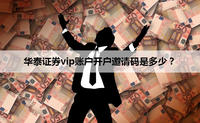 华泰证券vip账户开户邀请码是多少？