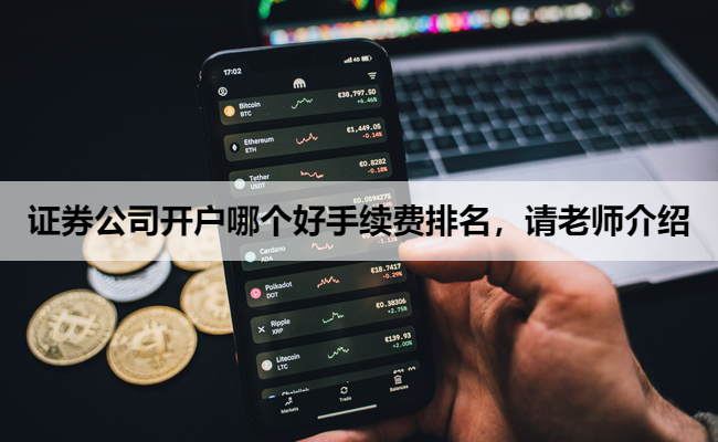 证券公司开户哪个好手续费排名，请老师介绍