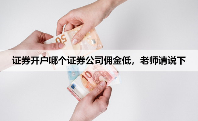 证券开户哪个证券公司佣金低,老师请说下