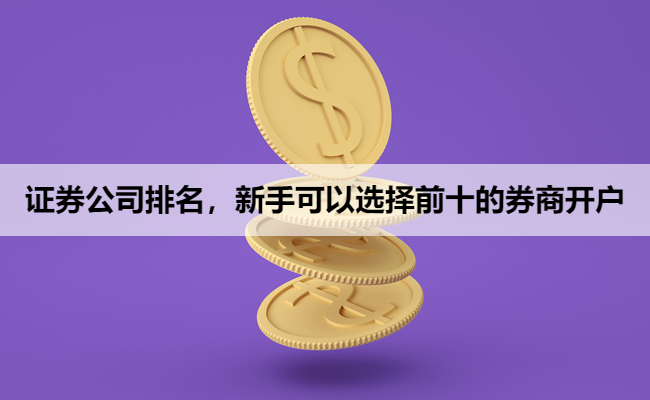 证券公司排名,新手可以选择前十的券商开户