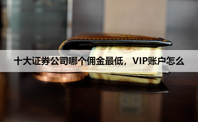 十大证券公司哪个佣金最低，VIP账户怎么