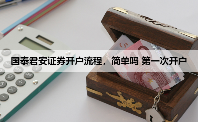 国泰君安证券开户流程，简单吗 第一次开户