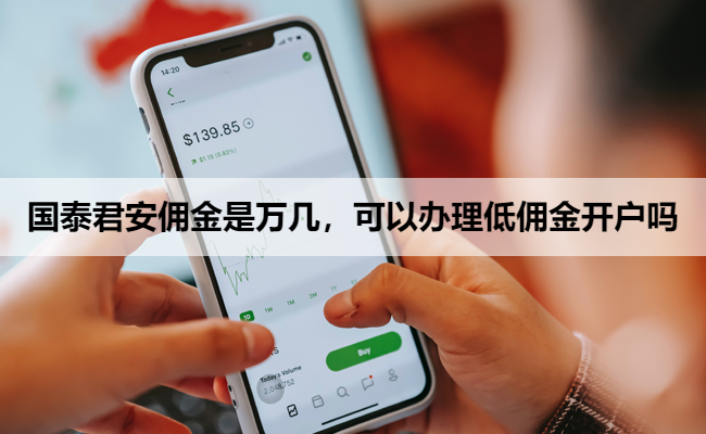 国泰君安佣金是万几,可以办理低佣金开户吗