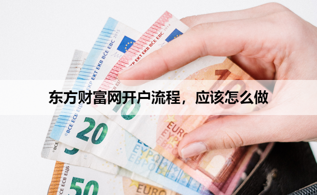 东方财富网开户流程,应该怎么做