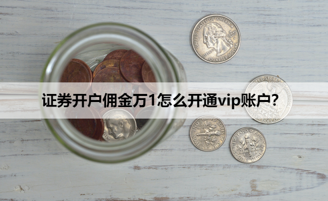 证券开户佣金万1怎么开通vip账户?
