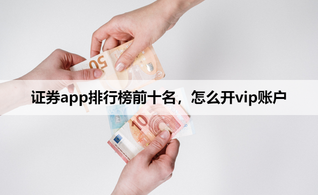 证券app排行榜前十名,怎么开vip账户