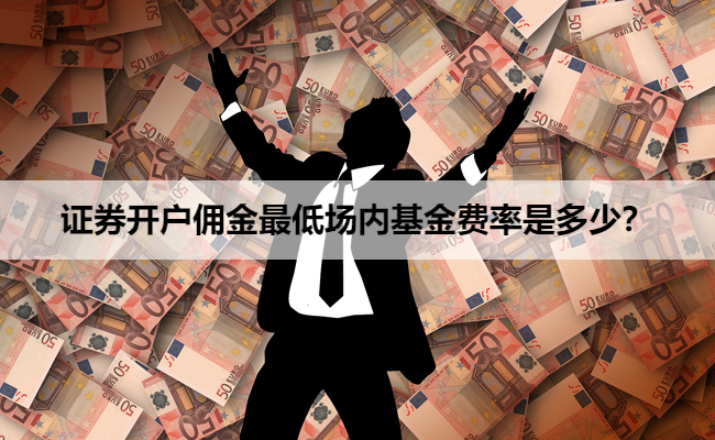证券开户佣金最低场内基金费率是多少？
