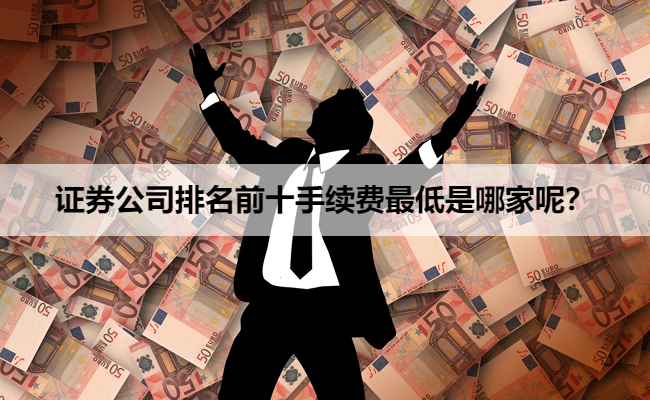证券公司排名前十手续费最低是哪家呢？