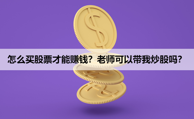 怎么买股票才能赚钱？老师可以带我炒股吗？