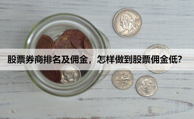 股票券商排名及佣金,怎样做到股票佣金低?