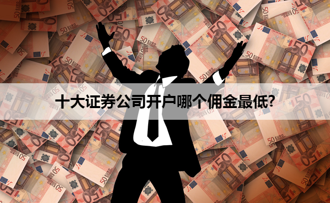 十大证券公司开户哪个佣金最低?