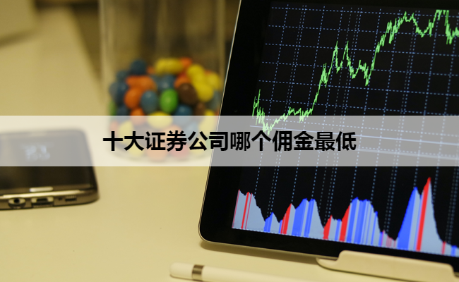 十大证券公司哪个佣金最低