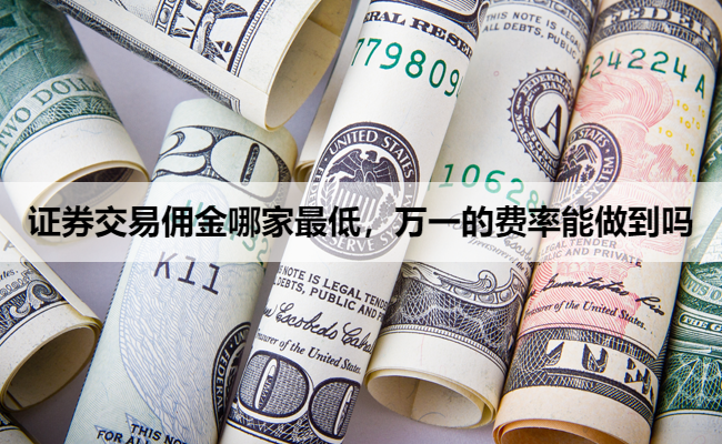证券交易佣金哪家最低,万一的费率能做到吗
