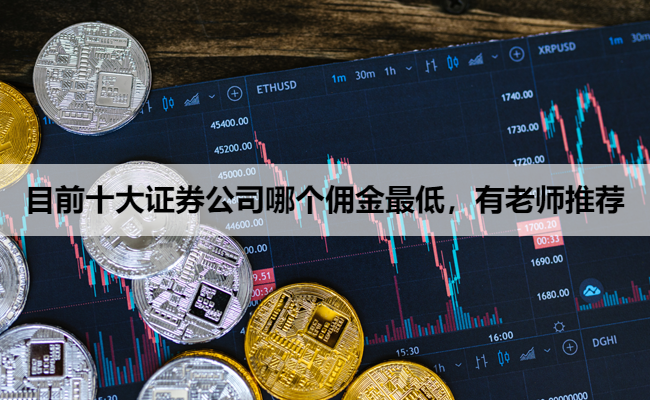 目前十大证券公司哪个佣金最低，有老师推荐