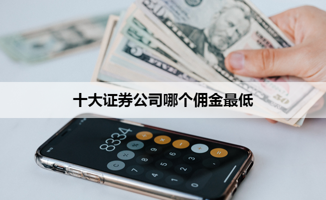 十大证券公司哪个佣金最低