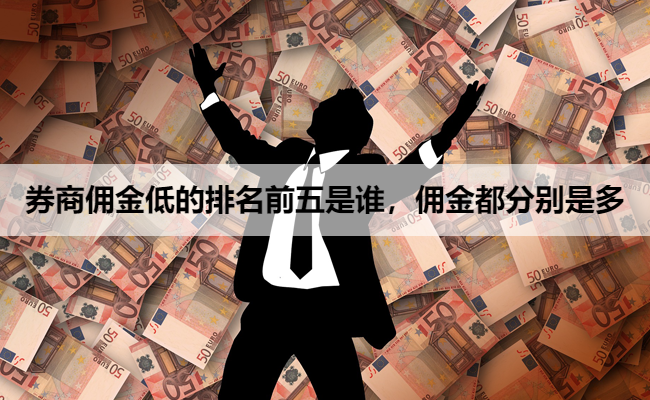券商佣金低的排名前五是谁,佣金都分别是多