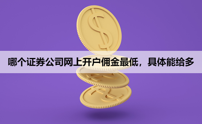 哪个证券公司网上开户佣金最低,具体能给多