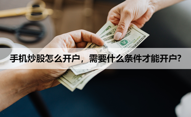 手机炒股怎么开户,需要什么条件才能开户?
