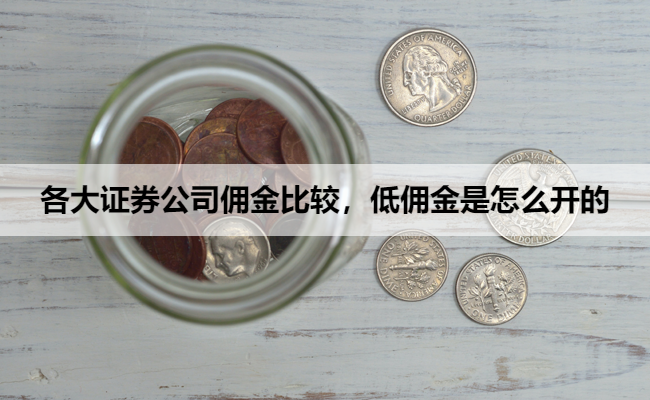 各大证券公司佣金比较，低佣金是怎么开的