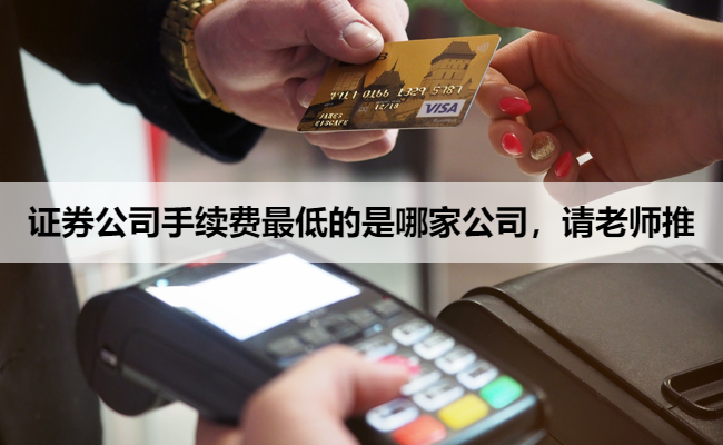 证券公司手续费最低的是哪家公司，请老师推