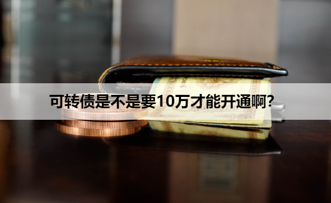 可转债是不是要10万才能开通啊？