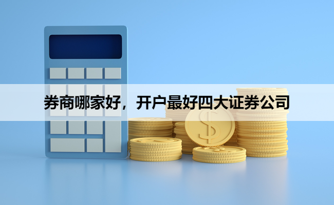 券商哪家好，开户最好四大证券公司