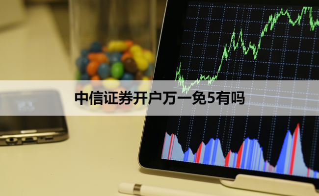 中信证券开户万一免5有吗