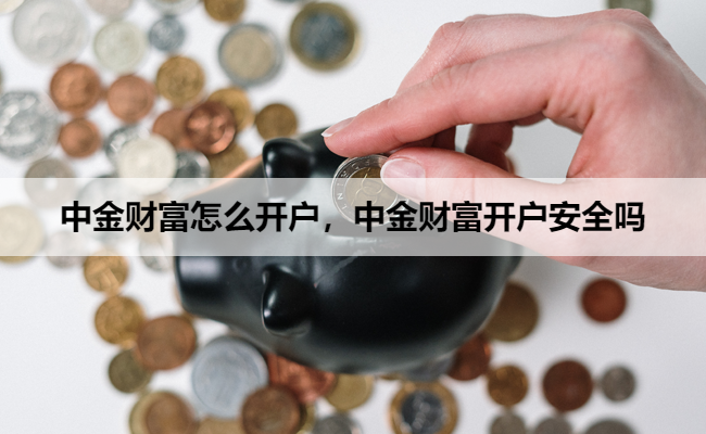 中金财富怎么开户，中金财富开户安全吗