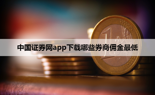 中国证券网app下载哪些券商佣金最低