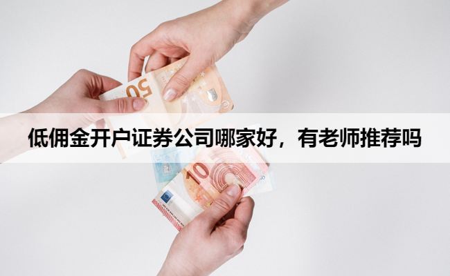 低佣金开户证券公司哪家好,有老师推荐吗