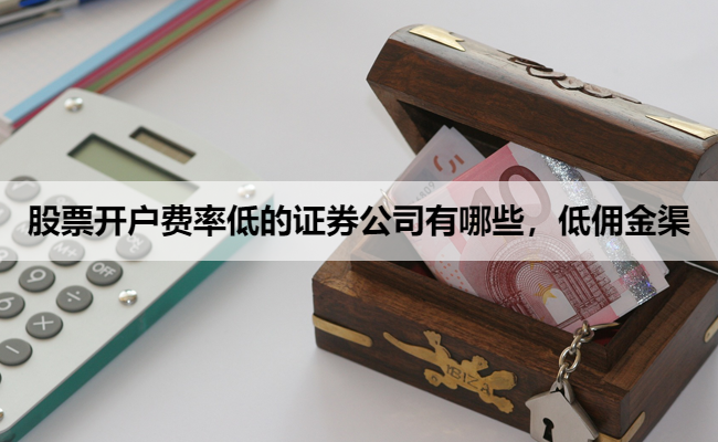 股票开户费率低的证券公司有哪些,低佣金渠