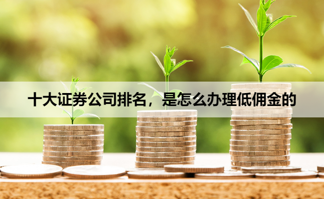 十大证券公司排名,是怎么办理低佣金的