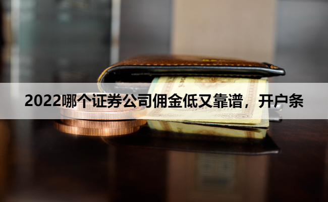 2022哪个证券公司佣金低又靠谱，开户条