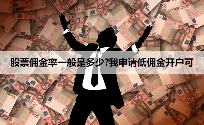 股票佣金率一般是多少?我申请低佣金开户可
