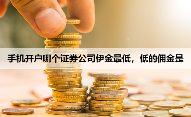 手机开户哪个证券公司伊金最低,低的佣金是