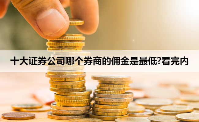 十大证券公司哪个券商的佣金是最低?看完内