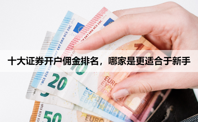 十大证券开户佣金排名,哪家是更适合于新手