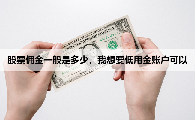股票佣金一般是多少，我想要低用金账户可以