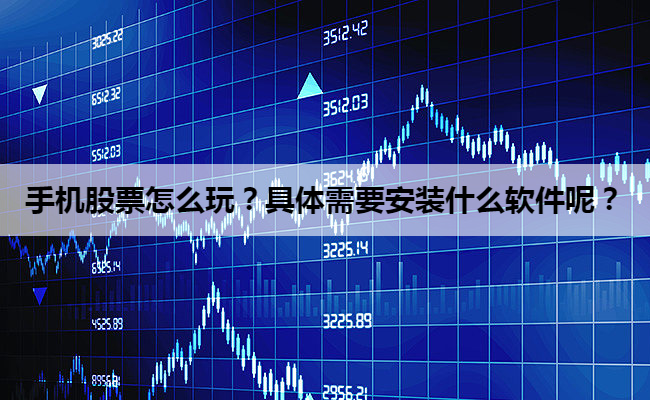 手机股票怎么玩？具体需要安装什么软件呢？