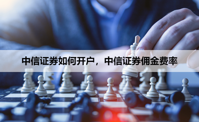 中信证券如何开户，中信证券佣金费率