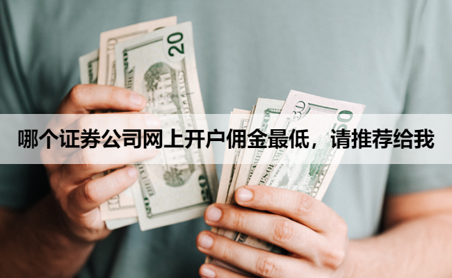 哪个证券公司网上开户佣金最低,请推荐给我