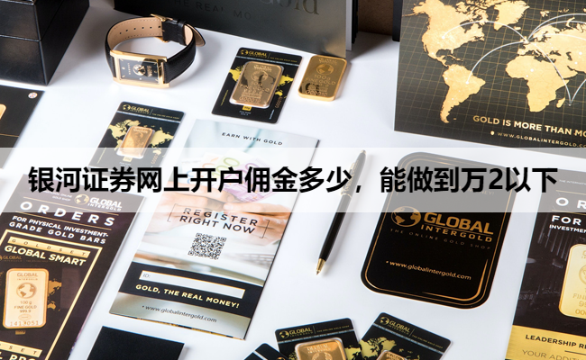银河证券网上开户佣金多少，能做到万2以下