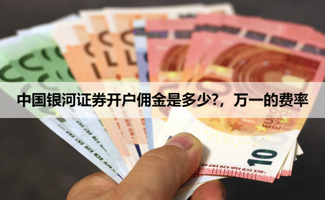中国银河证券开户佣金是多少?，万一的费率