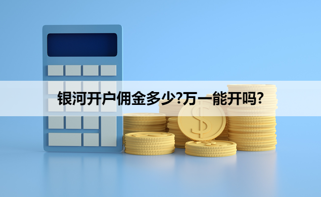 银河开户佣金多少?万一能开吗?